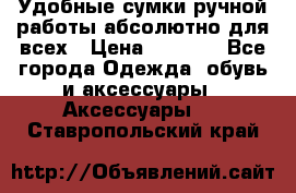 Удобные сумки ручной работы абсолютно для всех › Цена ­ 1 599 - Все города Одежда, обувь и аксессуары » Аксессуары   . Ставропольский край